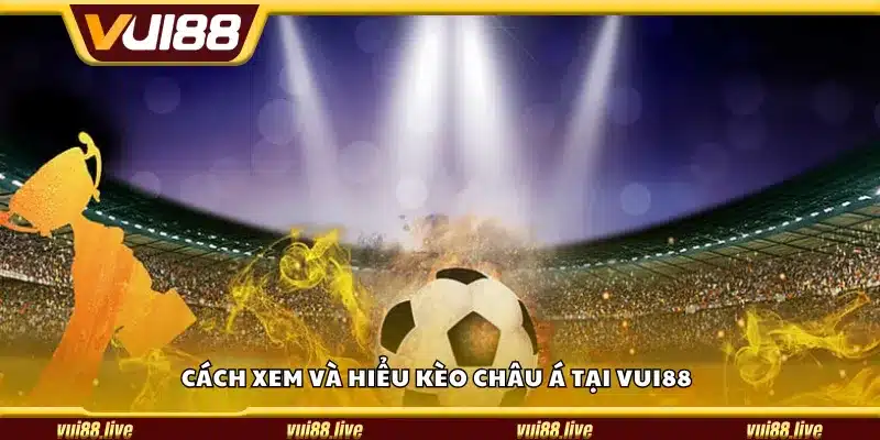 Cách xem và hiểu kèo Châu Á tại Vui88