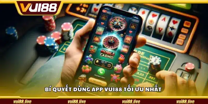 Bí quyết dùng app Vui88 tối ưu nhất