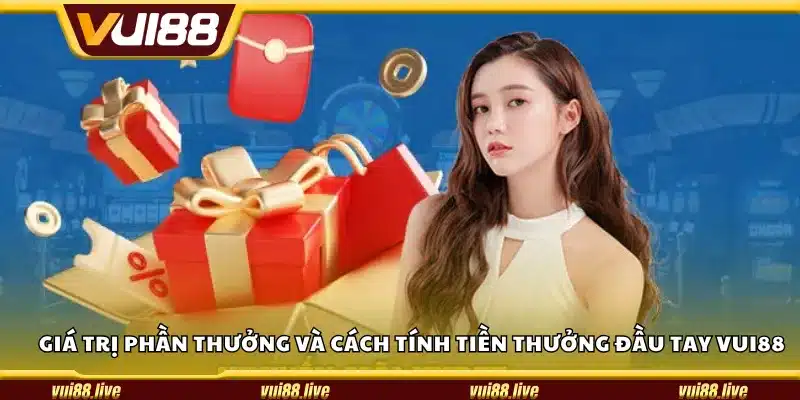 Giá trị phần thưởng và cách tính tiền thưởng đầu tay Vui88